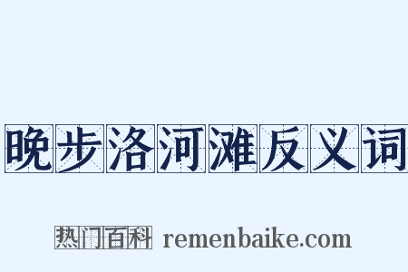 晚步洛河滩反义词是什么意思的图片